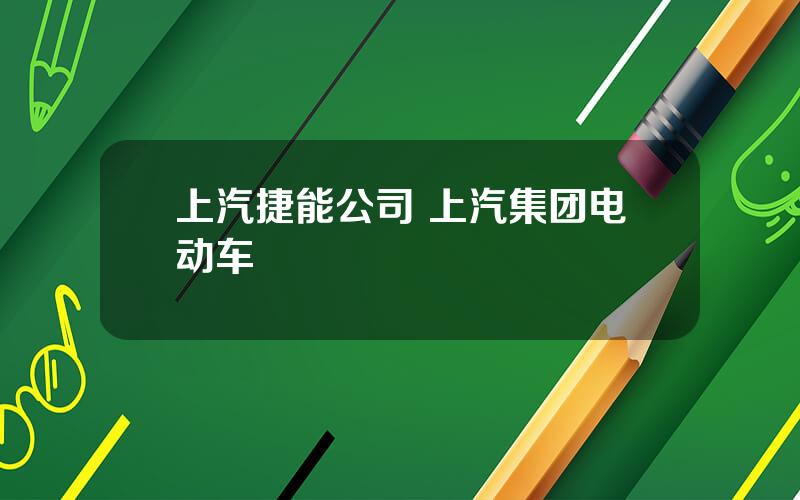 上汽捷能公司 上汽集团电动车